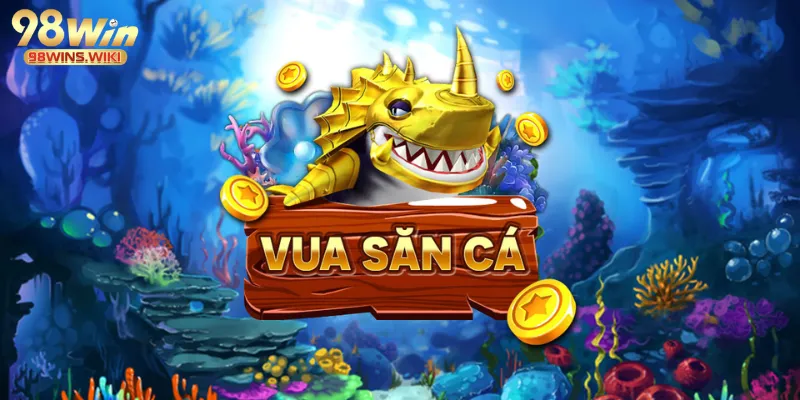 Tìm hiểu Vua săn cá tại 98win